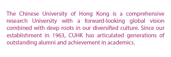 Ranked as among the top 50s Universities in the world by the QS World University Rankings, CUHK is a comprehensive research University with a forward-looking global vision combined with deep roots in our diversified culture.